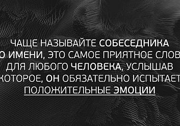 Чаще называйте собеседника по имени, учтите, что это самое приятное слово для любого человека слово, услышав которое, он обязательно испытает положительные эмоции