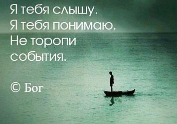 Я тебя слышу. Я тебя понимаю. Не торопи события. Бог.